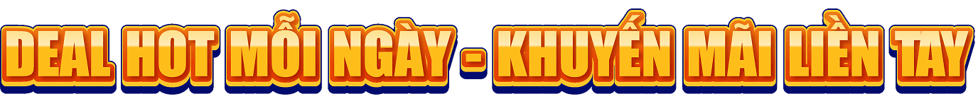 Deal HOT mỗi ngày - Khuyến mãi liền tay